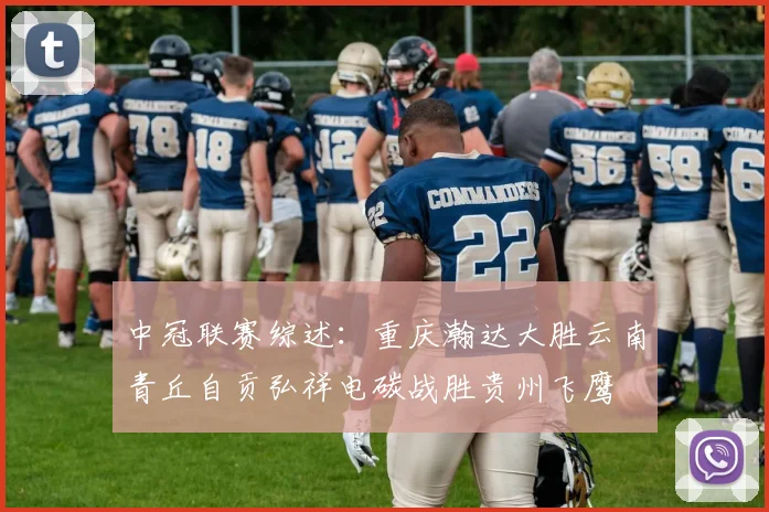 中冠联赛综述：重庆瀚达大胜云南青丘自贡弘祥电碳战胜贵州飞鹰