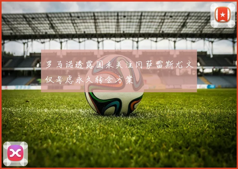 罗马诺透露国米关注冈萨雷斯尤文仅考虑永久转会方案